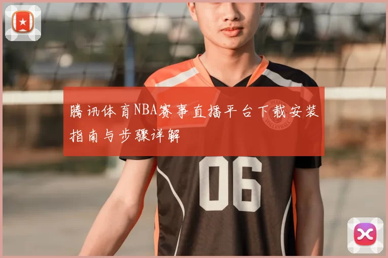 腾讯体育NBA赛事直播平台下载安装指南与步骤详解