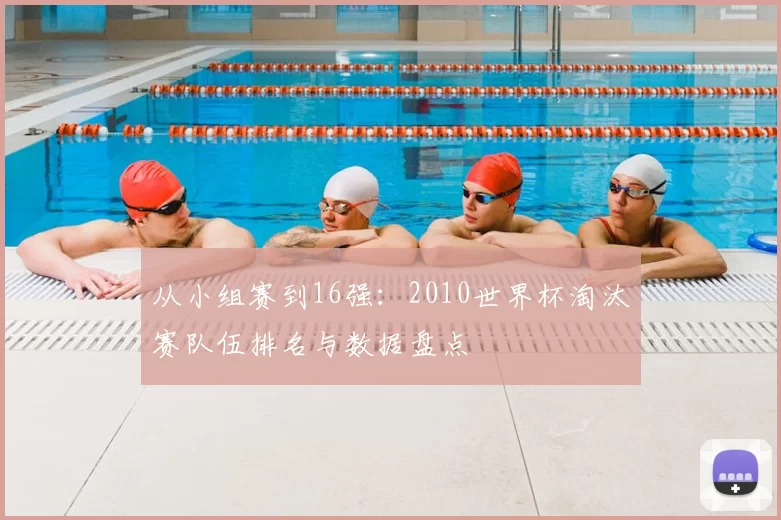 从小组赛到16强：2010世界杯淘汰赛队伍排名与数据盘点