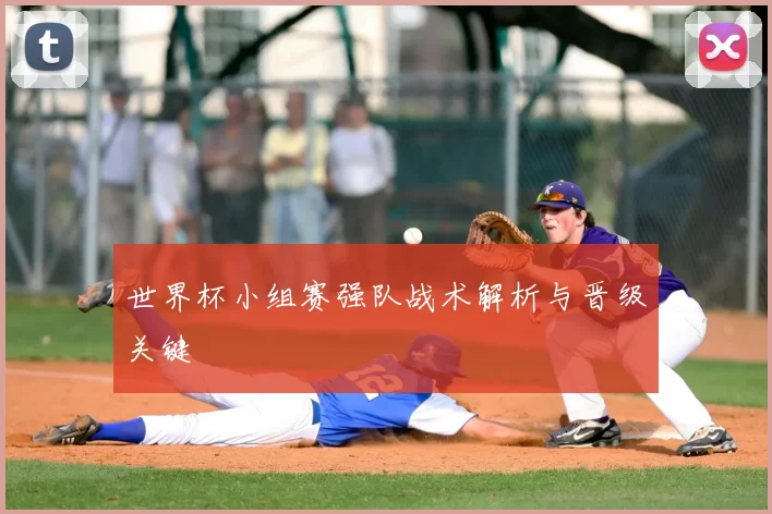世界杯小组赛强队战术解析与晋级关键
