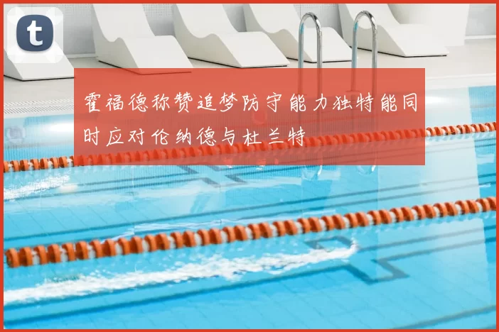 霍福德称赞追梦防守能力独特能同时应对伦纳德与杜兰特