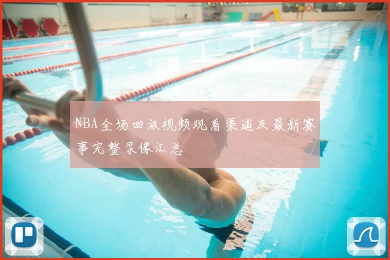 NBA全场回放视频观看渠道及最新赛事完整录像汇总