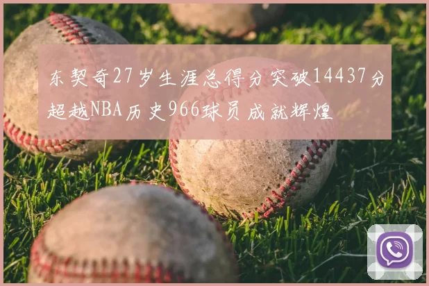 东契奇27岁生涯总得分突破14437分超越NBA历史966球员成就辉煌