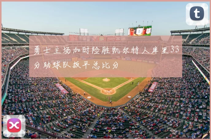 勇士主场加时险胜凯尔特人库里33分助球队扳平总比分
