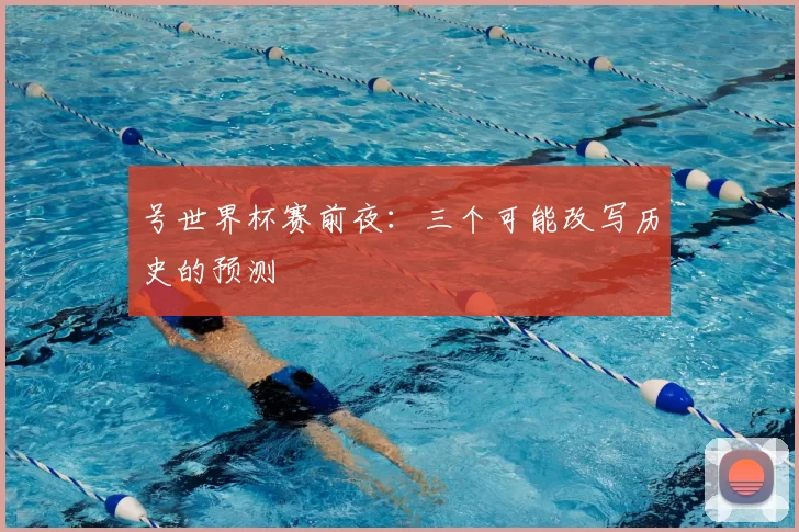号世界杯赛前夜：三个可能改写历史的预测