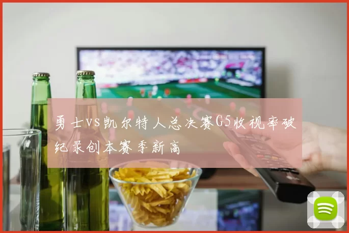 勇士vs凯尔特人总决赛G5收视率破纪录创本赛季新高