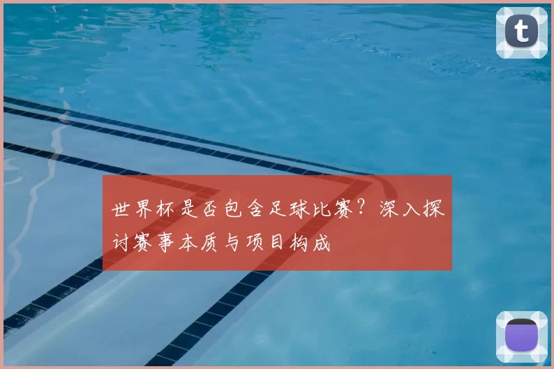 世界杯是否包含足球比赛?深入探讨赛事本质与项目构成