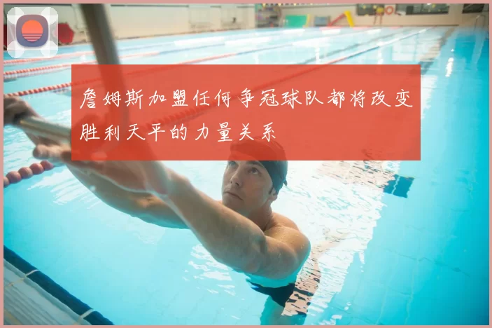 詹姆斯加盟任何争冠球队都将改变胜利天平的力量关系