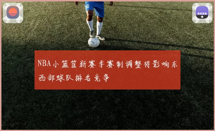 NBA小篮筐新赛季赛制调整将影响东西部球队排名竞争
