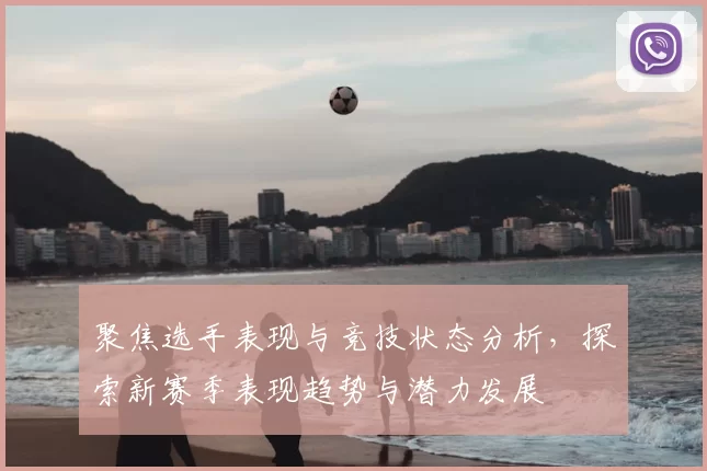 聚焦选手表现与竞技状态分析，探索新赛季表现趋势与潜力发展