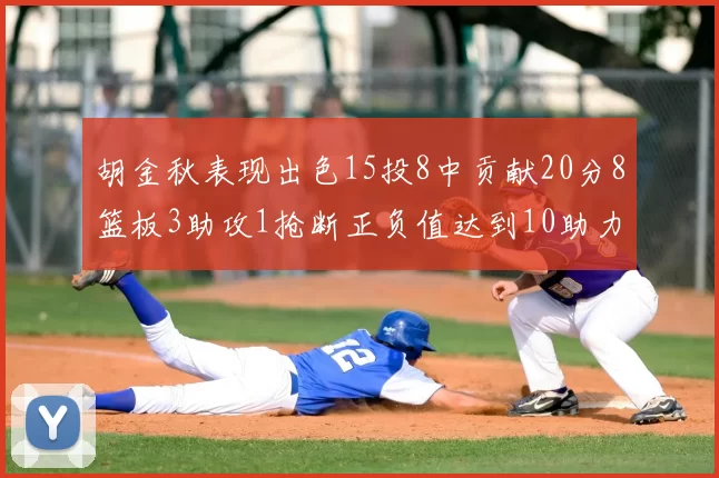 胡金秋表现出色15投8中贡献20分8篮板3助攻1抢断正负值达到10助力球队胜利