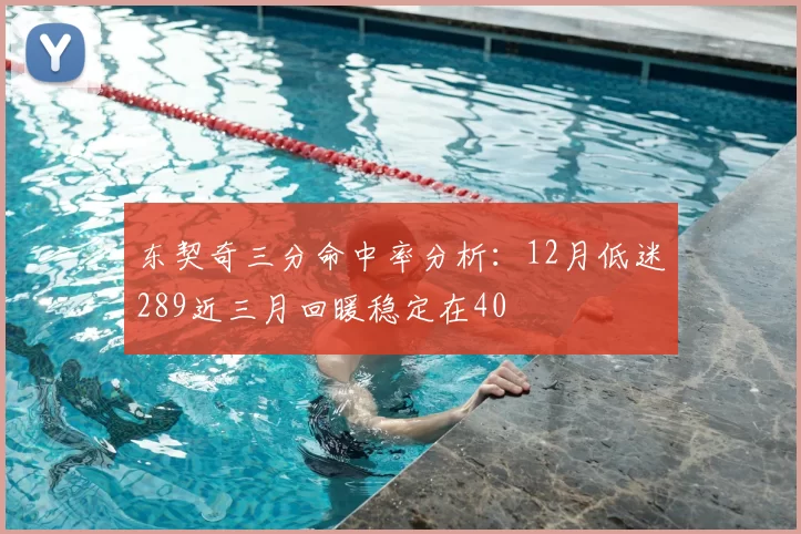 东契奇三分命中率分析:12月低迷289近三月回暖稳定在40