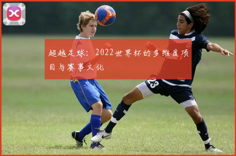 超越足球：2022世界杯的多维度项目与赛事文化