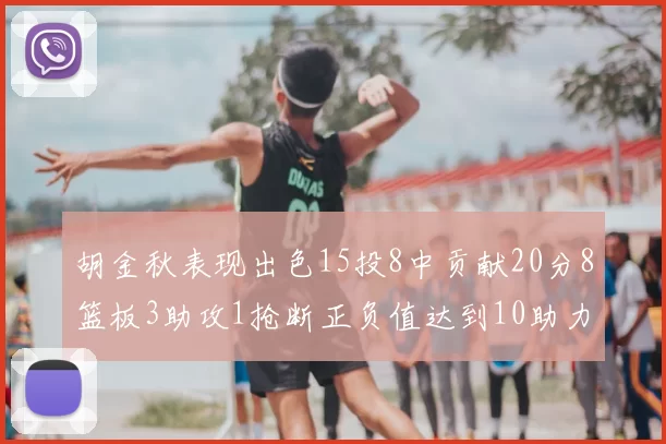 胡金秋表现出色15投8中贡献20分8篮板3助攻1抢断正负值达到10助力球队胜利