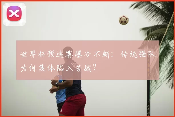 世界杯预选赛爆冷不断：传统强队为何集体陷入苦战？