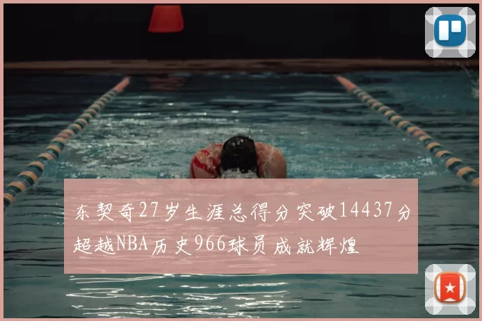 东契奇27岁生涯总得分突破14437分超越NBA历史966球员成就辉煌
