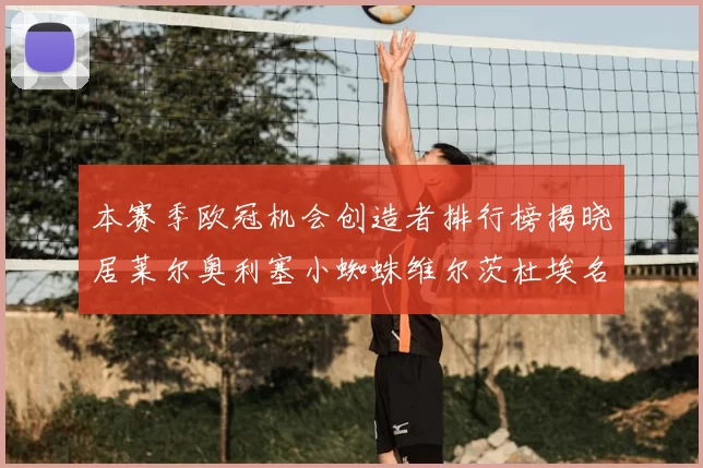 本赛季欧冠机会创造者排行榜揭晓居莱尔奥利塞小蜘蛛维尔茨杜埃名列前五