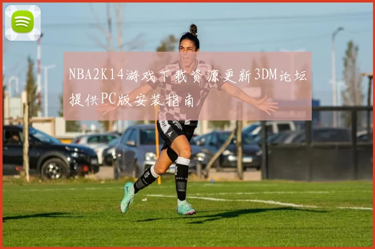 NBA2K14游戏下载资源更新3DM论坛提供PC版安装指南