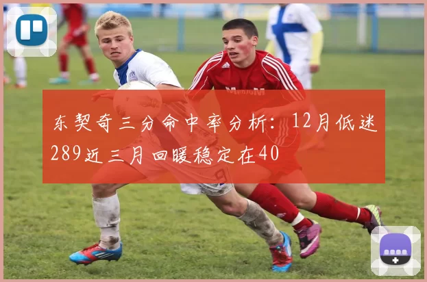 东契奇三分命中率分析：12月低迷289近三月回暖稳定在40