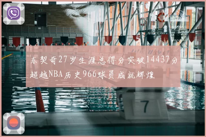 东契奇27岁生涯总得分突破14437分超越NBA历史966球员成就辉煌