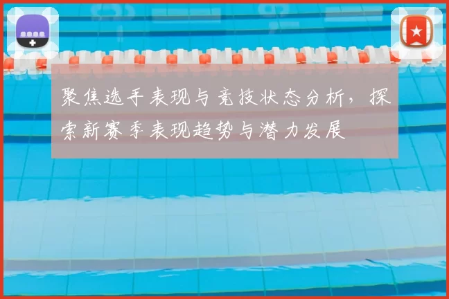 聚焦选手表现与竞技状态分析，探索新赛季表现趋势与潜力发展