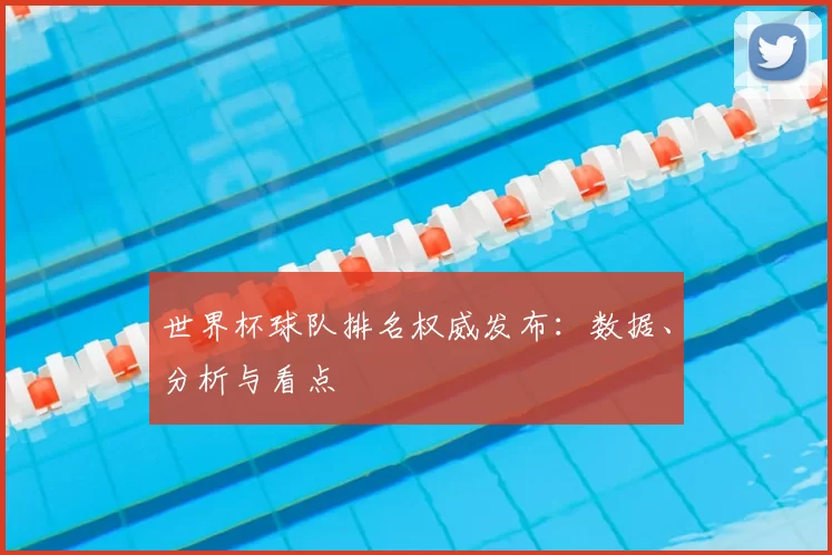 世界杯球队排名权威发布:数据、分析与看点