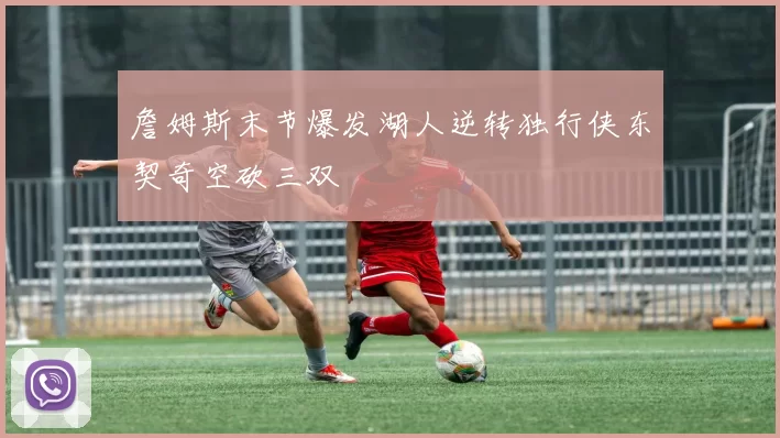 詹姆斯末节爆发湖人逆转独行侠东契奇空砍三双