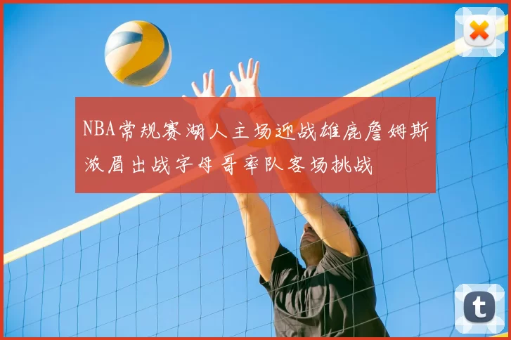 NBA常规赛湖人主场迎战雄鹿詹姆斯浓眉出战字母哥率队客场挑战