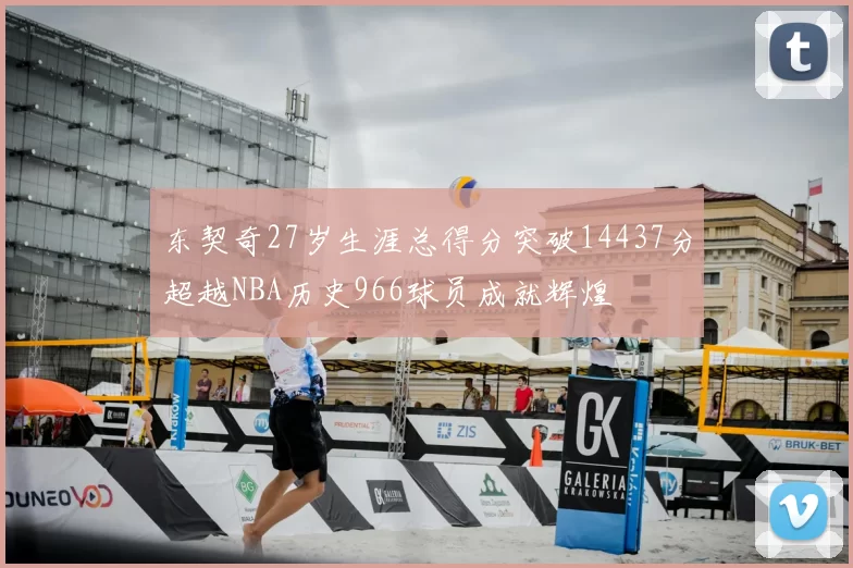 东契奇27岁生涯总得分突破14437分超越NBA历史966球员成就辉煌