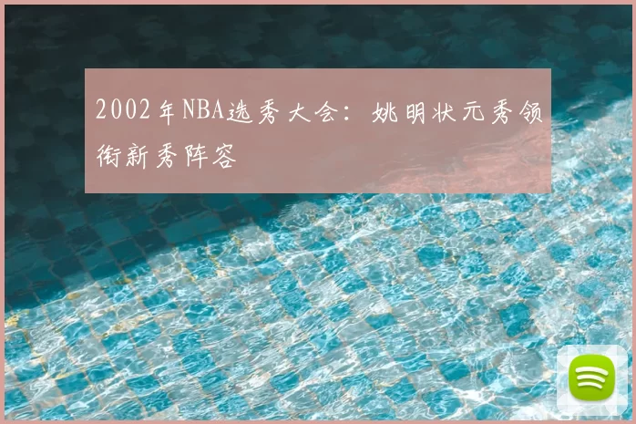 2002年NBA选秀大会:姚明状元秀领衔新秀阵容