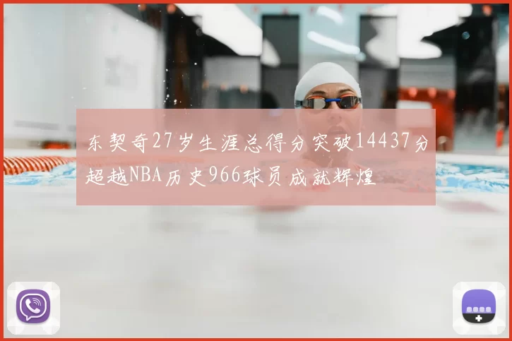 东契奇27岁生涯总得分突破14437分超越NBA历史966球员成就辉煌