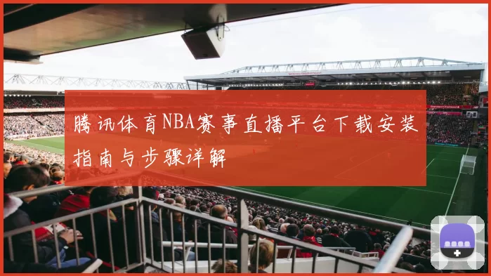 腾讯体育NBA赛事直播平台下载安装指南与步骤详解
