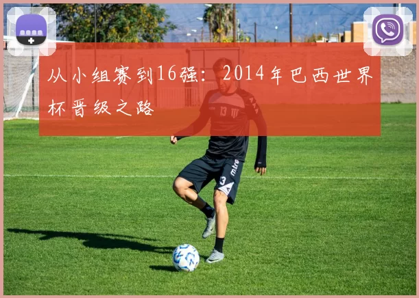 从小组赛到16强：2014年巴西世界杯晋级之路
