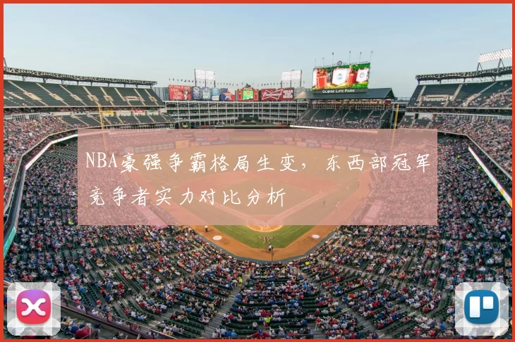 NBA豪强争霸格局生变，东西部冠军竞争者实力对比分析