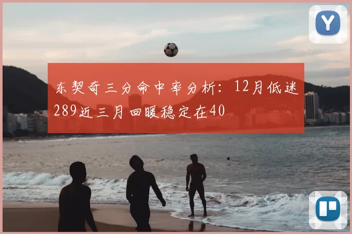 东契奇三分命中率分析：12月低迷289近三月回暖稳定在40