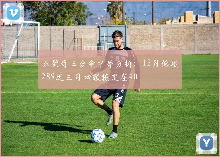 东契奇三分命中率分析:12月低迷289近三月回暖稳定在40