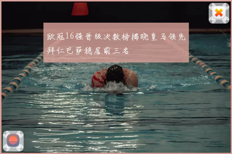 欧冠16强晋级次数榜揭晓皇马领先拜仁巴萨稳居前三名